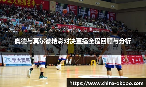 奥德与莫尔德精彩对决直播全程回顾与分析